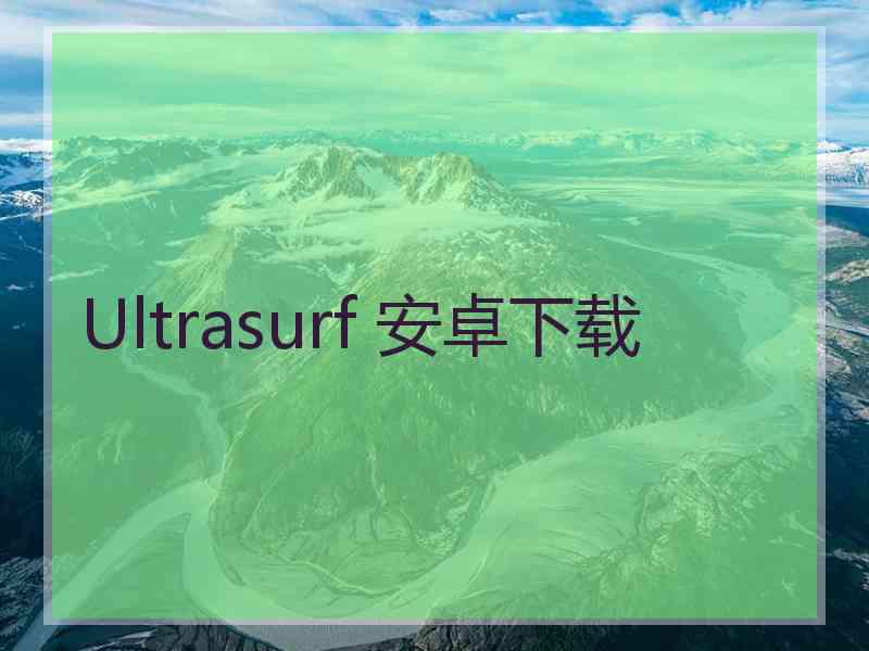 Ultrasurf 安卓下载