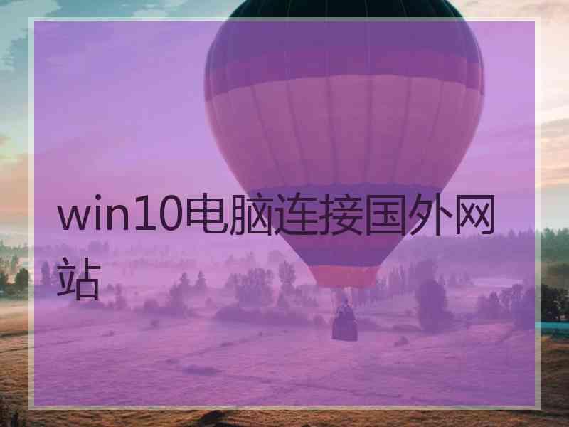 win10电脑连接国外网站