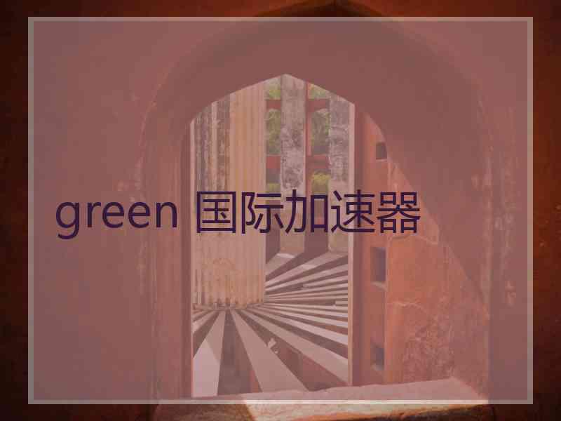 green 国际加速器