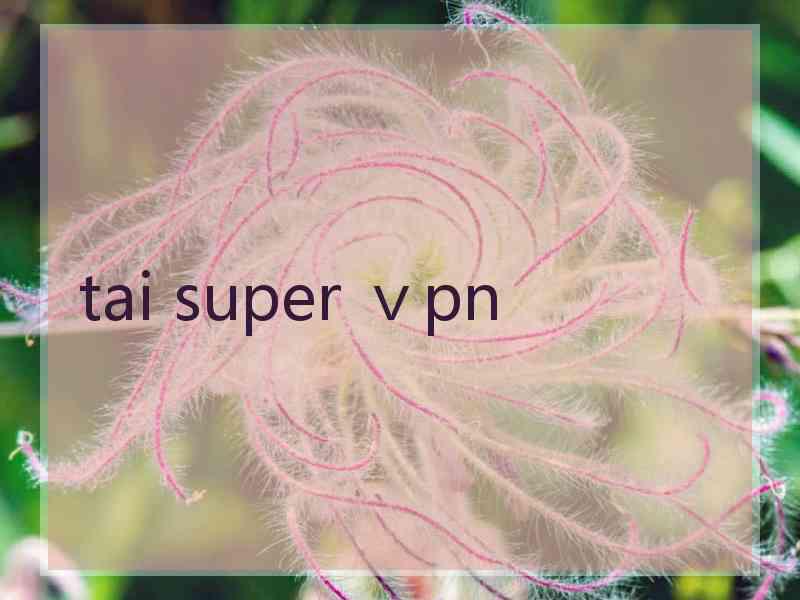 tai super ⅴpn