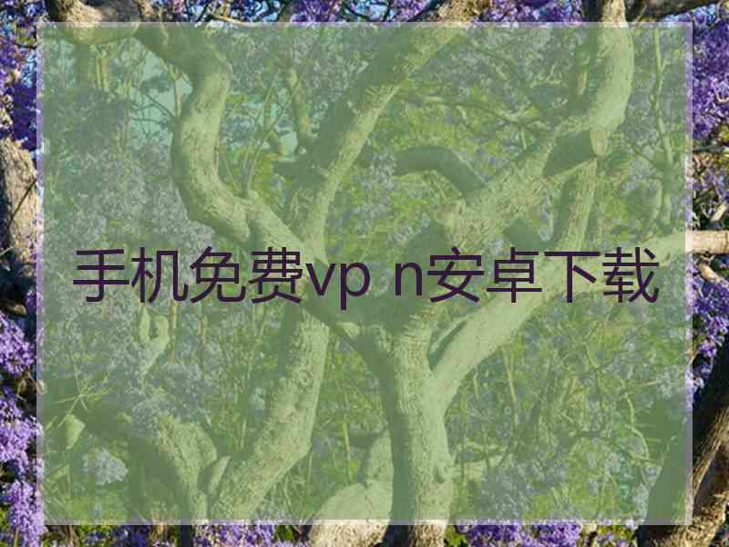 手机免费vp n安卓下载