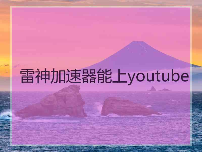 雷神加速器能上youtube