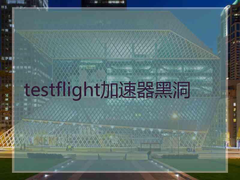 testflight加速器黑洞