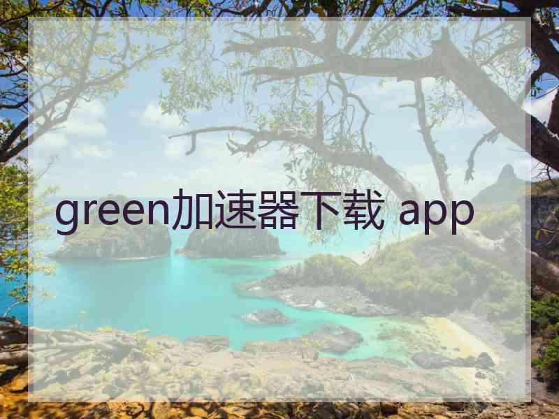 green加速器下载 app