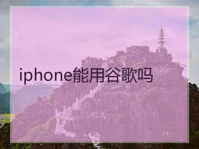 iphone能用谷歌吗