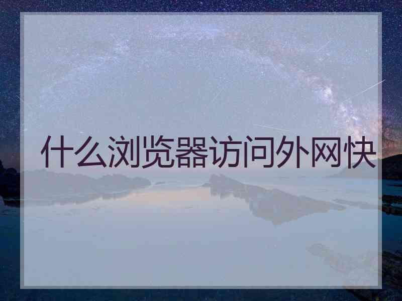 什么浏览器访问外网快