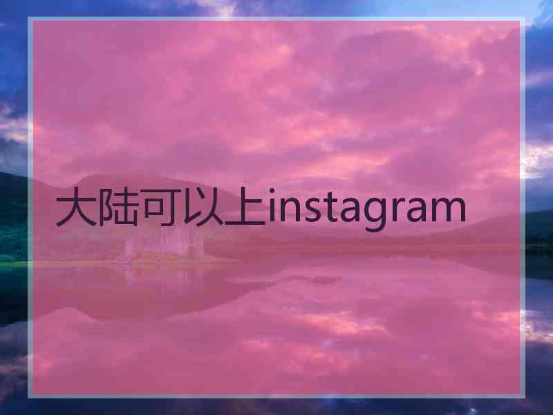 大陆可以上instagram