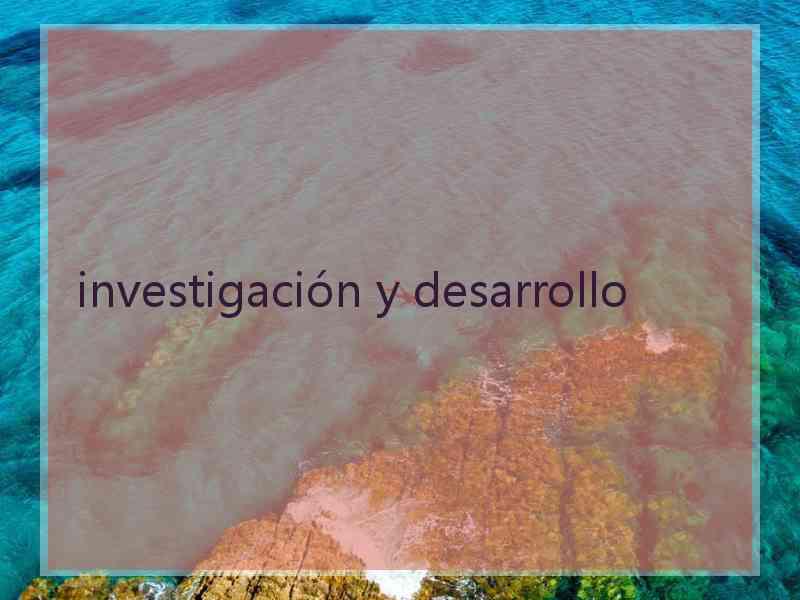 investigación y desarrollo