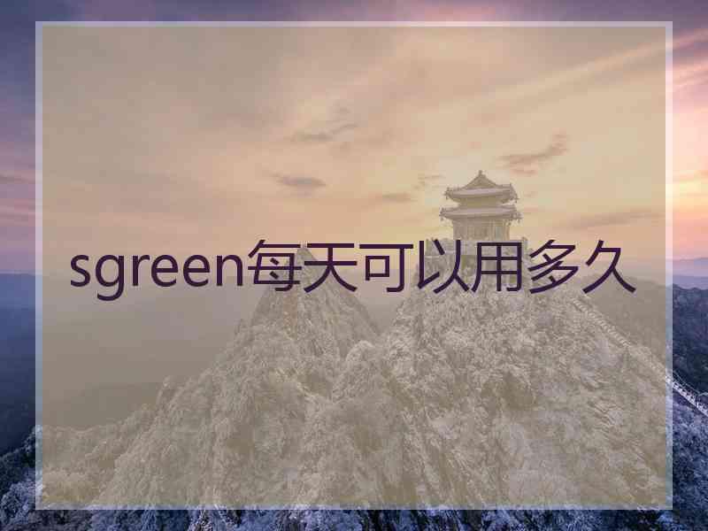 sgreen每天可以用多久