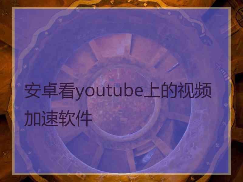 安卓看youtube上的视频加速软件