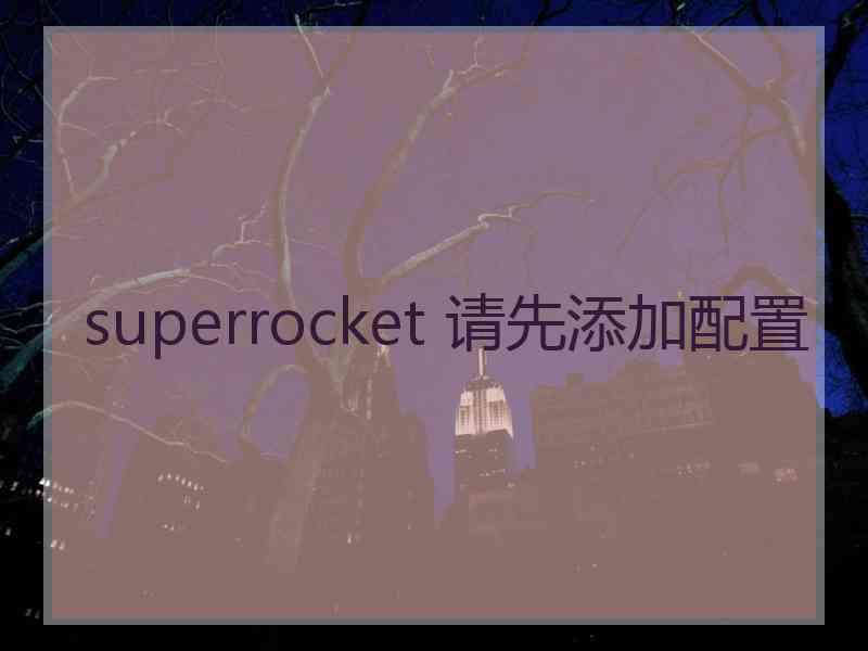 superrocket 请先添加配置