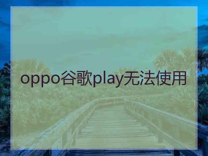 oppo谷歌play无法使用