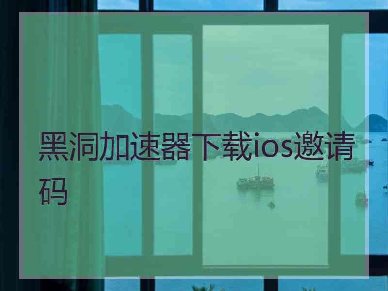 黑洞加速器下载ios邀请码