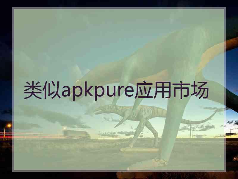 类似apkpure应用市场