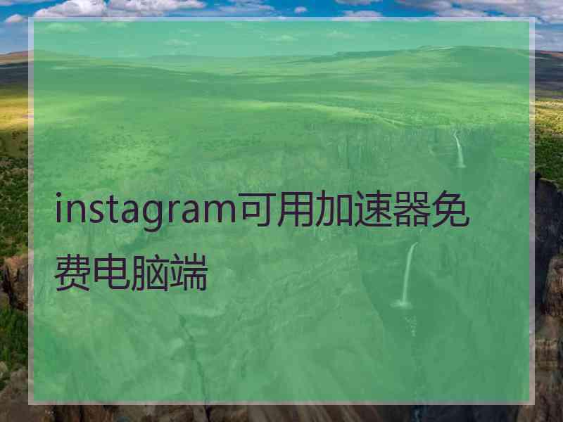 instagram可用加速器免费电脑端