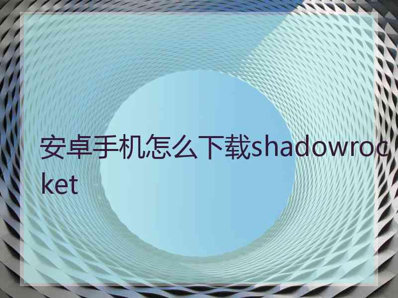 安卓手机怎么下载shadowrocket