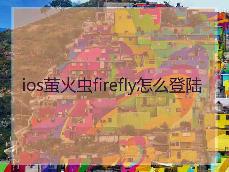 ios萤火虫firefly怎么登陆