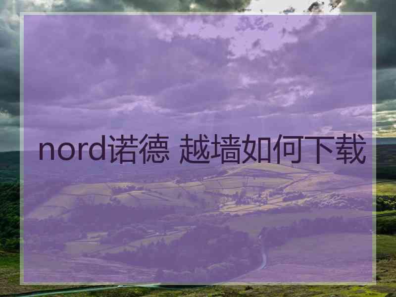 nord诺德 越墙如何下载