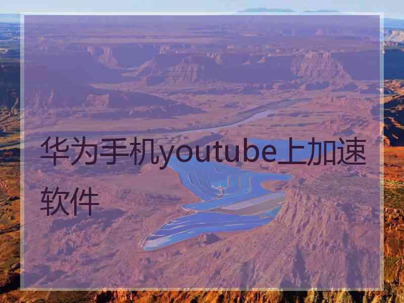 华为手机youtube上加速软件