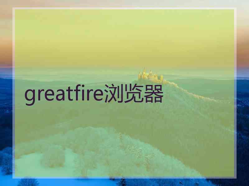 greatfire浏览器