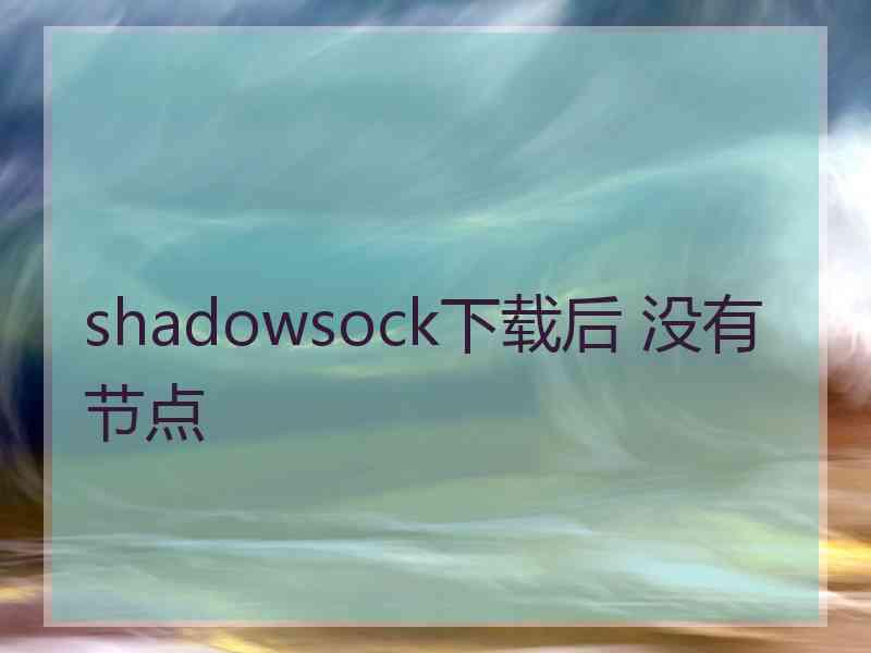 shadowsock下载后 没有节点